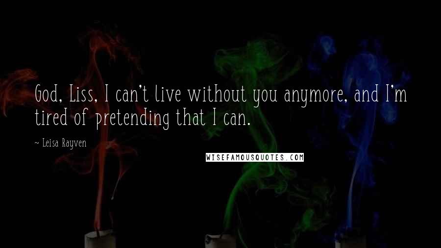 Leisa Rayven Quotes: God, Liss, I can't live without you anymore, and I'm tired of pretending that I can.