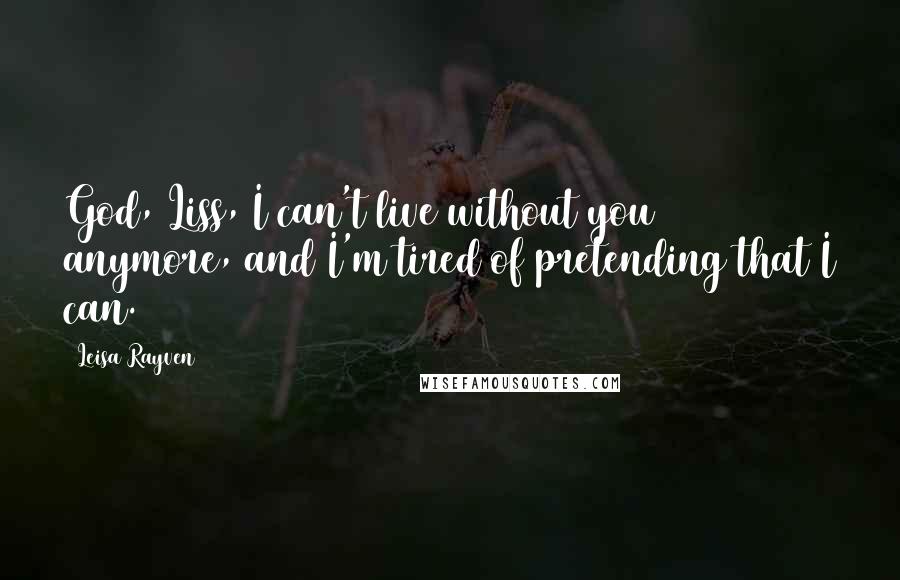 Leisa Rayven Quotes: God, Liss, I can't live without you anymore, and I'm tired of pretending that I can.