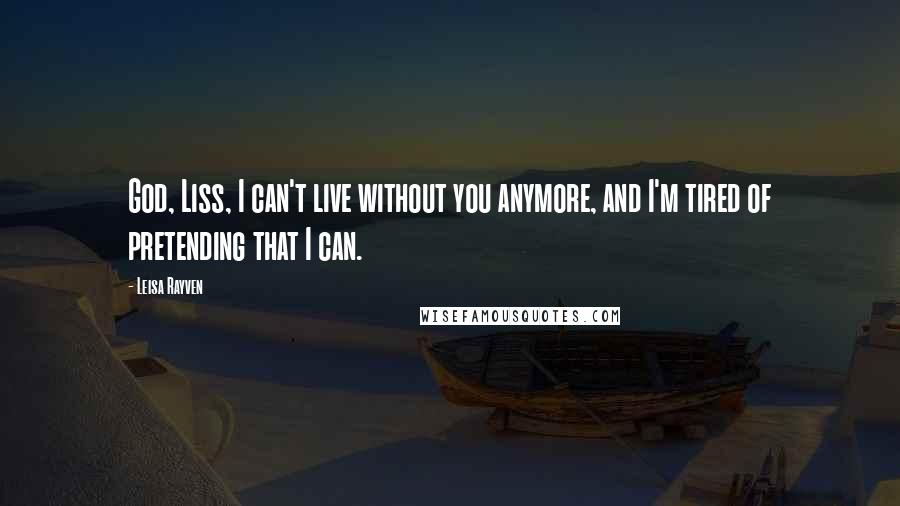 Leisa Rayven Quotes: God, Liss, I can't live without you anymore, and I'm tired of pretending that I can.