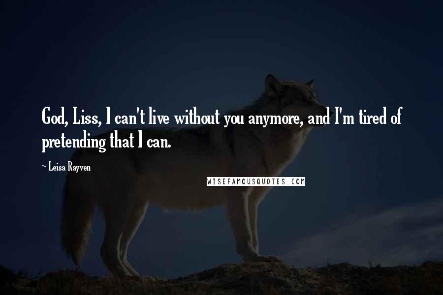 Leisa Rayven Quotes: God, Liss, I can't live without you anymore, and I'm tired of pretending that I can.