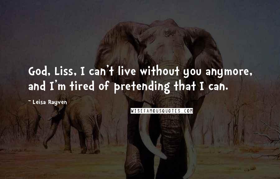 Leisa Rayven Quotes: God, Liss, I can't live without you anymore, and I'm tired of pretending that I can.