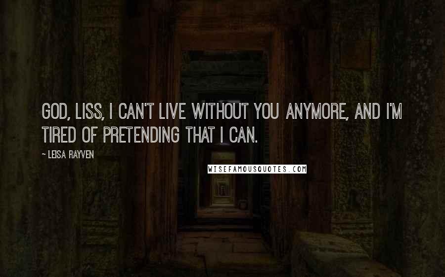 Leisa Rayven Quotes: God, Liss, I can't live without you anymore, and I'm tired of pretending that I can.