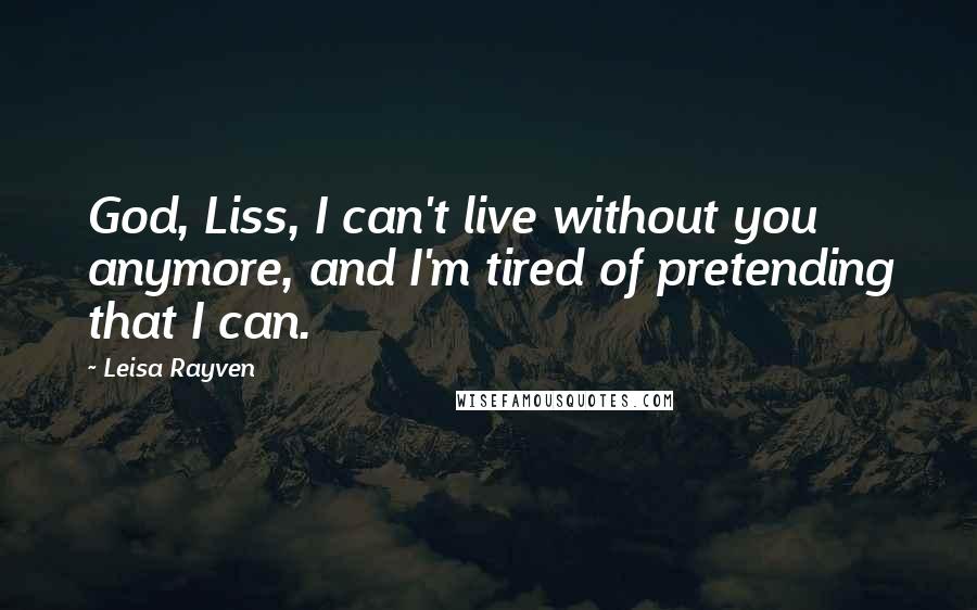 Leisa Rayven Quotes: God, Liss, I can't live without you anymore, and I'm tired of pretending that I can.