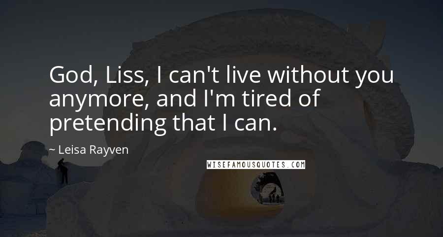 Leisa Rayven Quotes: God, Liss, I can't live without you anymore, and I'm tired of pretending that I can.