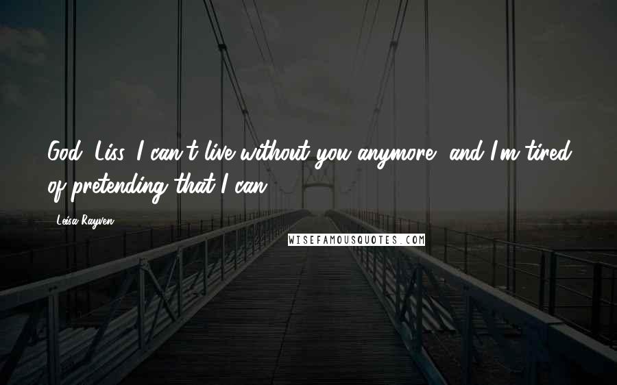 Leisa Rayven Quotes: God, Liss, I can't live without you anymore, and I'm tired of pretending that I can.