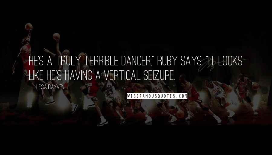 Leisa Rayven Quotes: He's a truly terrible dancer," Ruby says. "It looks like he's having a vertical seizure.