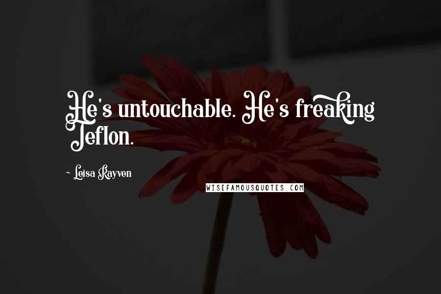 Leisa Rayven Quotes: He's untouchable. He's freaking Teflon.