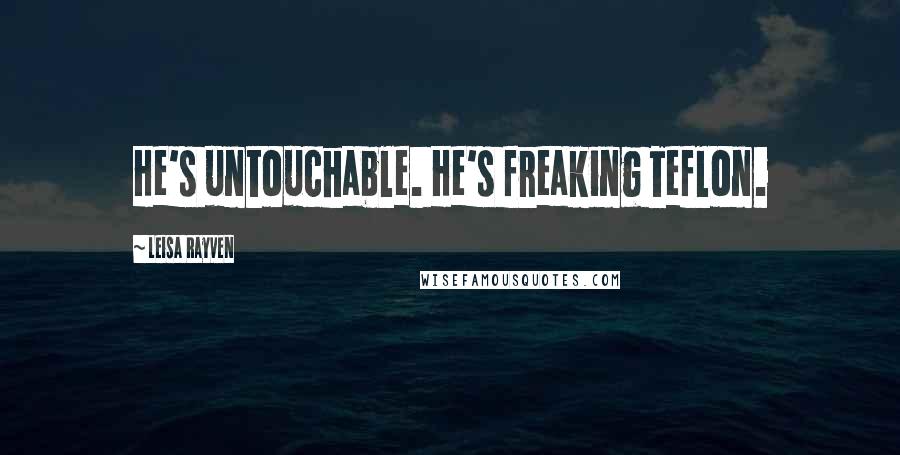 Leisa Rayven Quotes: He's untouchable. He's freaking Teflon.