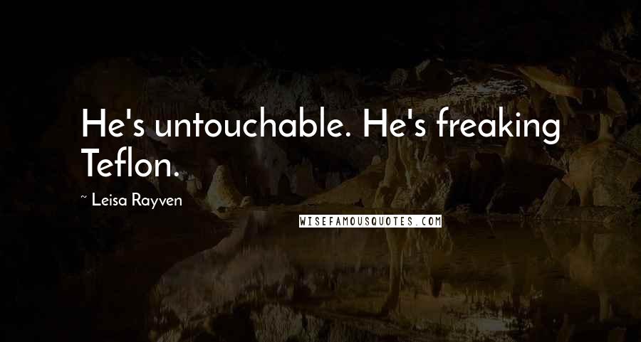 Leisa Rayven Quotes: He's untouchable. He's freaking Teflon.