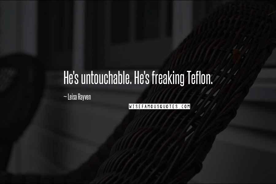 Leisa Rayven Quotes: He's untouchable. He's freaking Teflon.