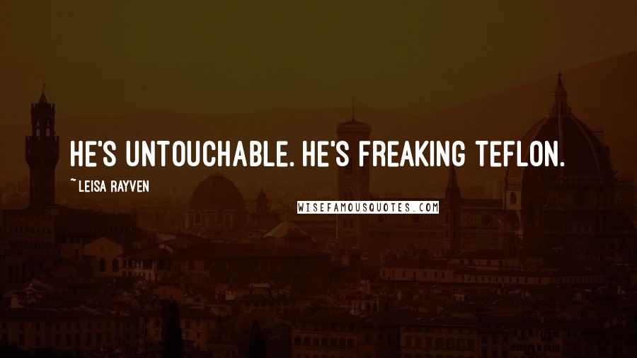 Leisa Rayven Quotes: He's untouchable. He's freaking Teflon.