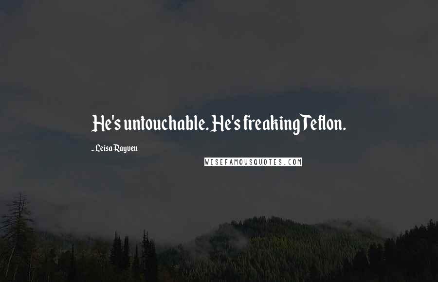 Leisa Rayven Quotes: He's untouchable. He's freaking Teflon.