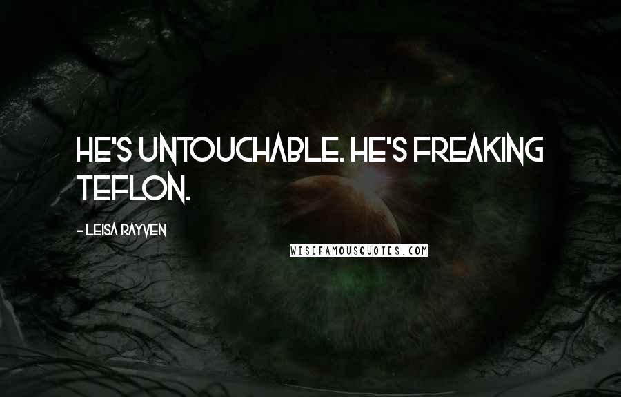 Leisa Rayven Quotes: He's untouchable. He's freaking Teflon.