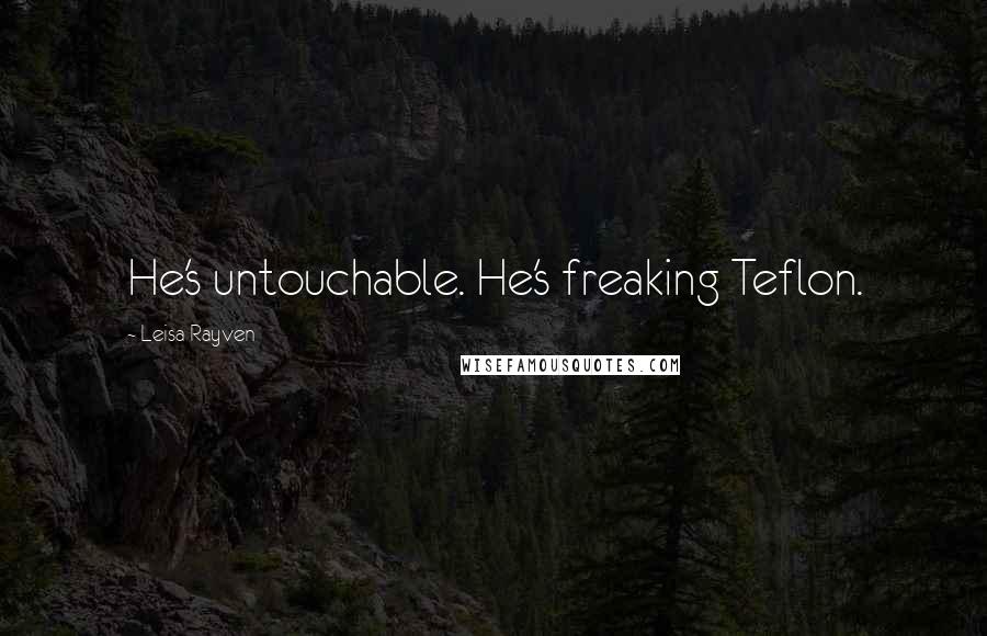 Leisa Rayven Quotes: He's untouchable. He's freaking Teflon.