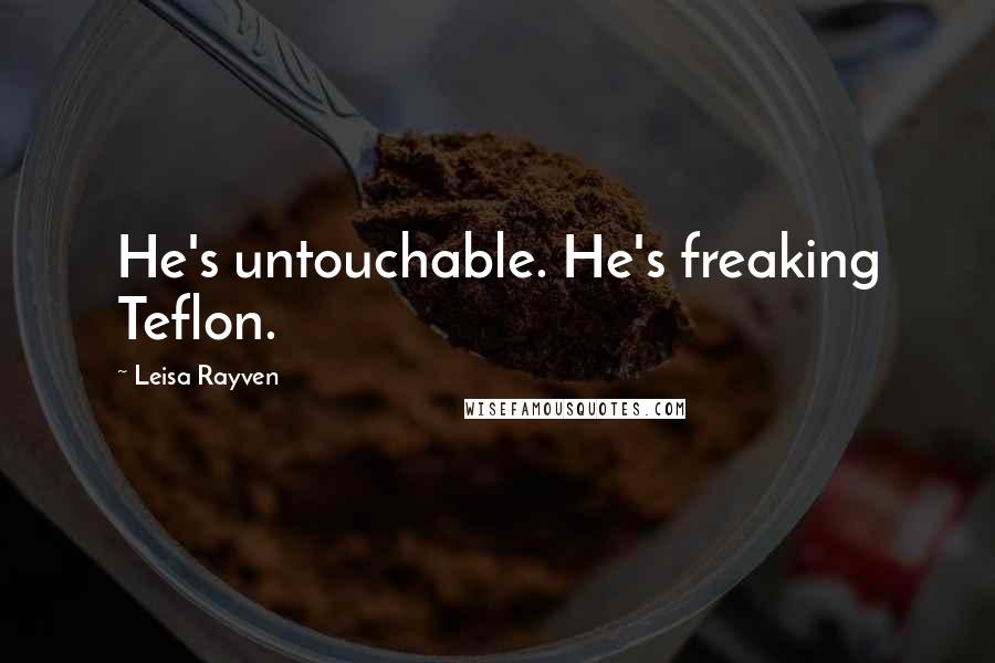 Leisa Rayven Quotes: He's untouchable. He's freaking Teflon.