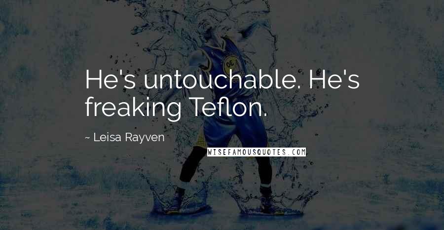 Leisa Rayven Quotes: He's untouchable. He's freaking Teflon.