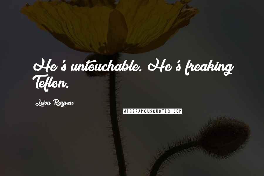 Leisa Rayven Quotes: He's untouchable. He's freaking Teflon.