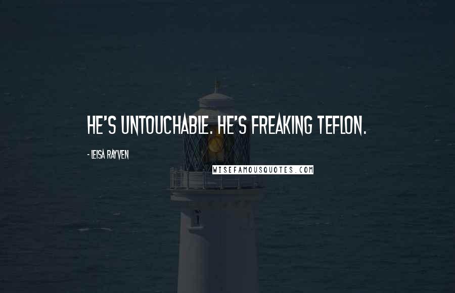 Leisa Rayven Quotes: He's untouchable. He's freaking Teflon.