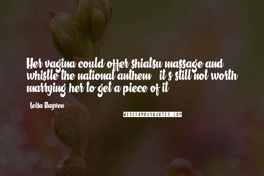 Leisa Rayven Quotes: Her vagina could offer shiatsu massage and whistle the national anthem - it's still not worth marrying her to get a piece of it.