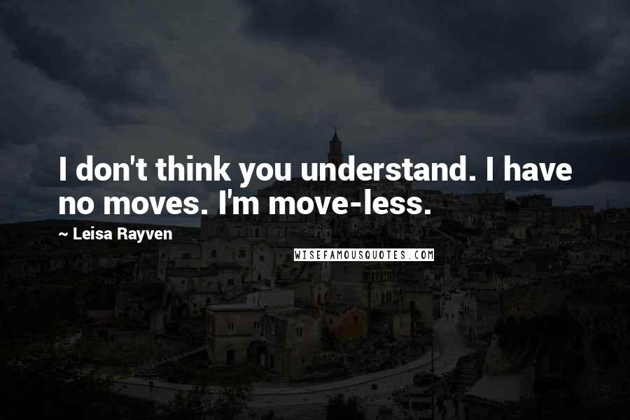 Leisa Rayven Quotes: I don't think you understand. I have no moves. I'm move-less.