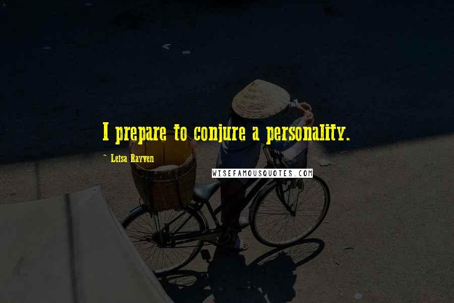 Leisa Rayven Quotes: I prepare to conjure a personality.