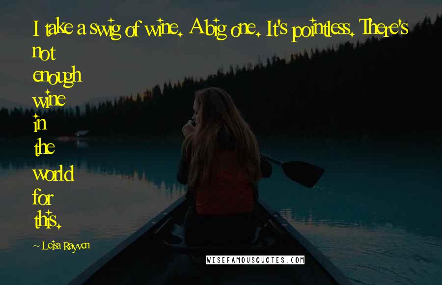 Leisa Rayven Quotes: I take a swig of wine. A big one. It's pointless. There's not enough wine in the world for this.