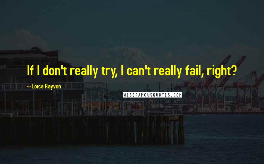 Leisa Rayven Quotes: If I don't really try, I can't really fail, right?