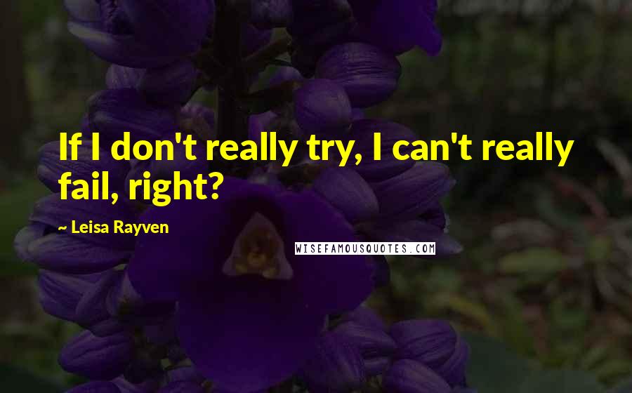 Leisa Rayven Quotes: If I don't really try, I can't really fail, right?