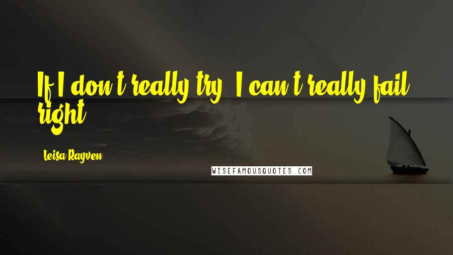Leisa Rayven Quotes: If I don't really try, I can't really fail, right?