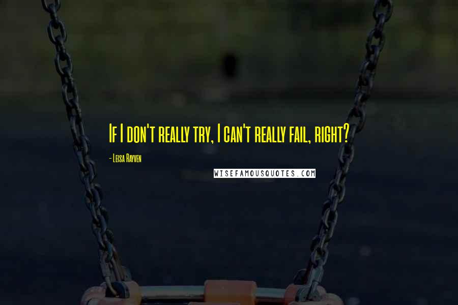 Leisa Rayven Quotes: If I don't really try, I can't really fail, right?