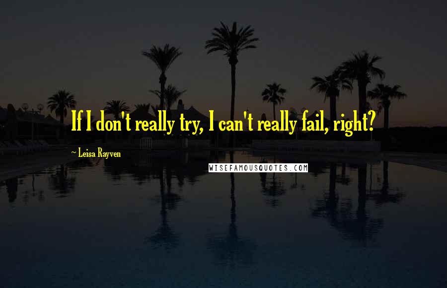 Leisa Rayven Quotes: If I don't really try, I can't really fail, right?