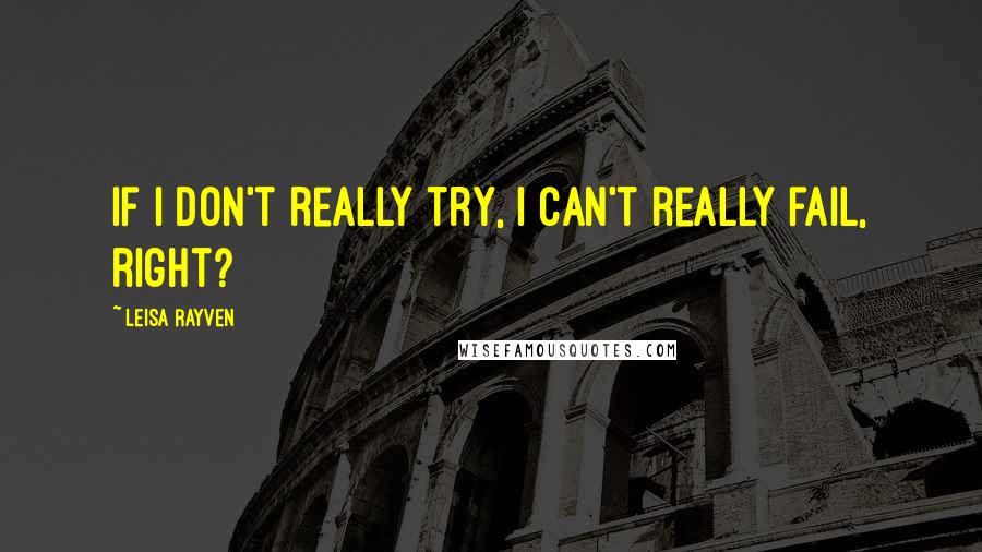 Leisa Rayven Quotes: If I don't really try, I can't really fail, right?