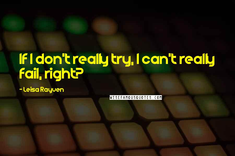 Leisa Rayven Quotes: If I don't really try, I can't really fail, right?