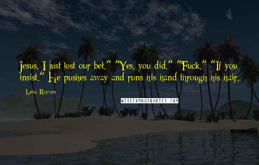 Leisa Rayven Quotes: Jesus. I just lost our bet." "Yes, you did." "Fuck." "If you insist." He pushes away and runs his hand through his hair.