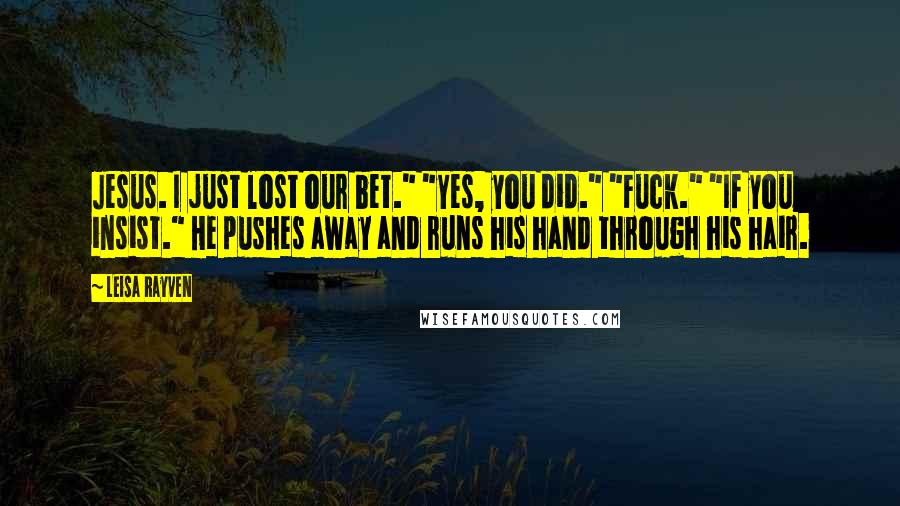 Leisa Rayven Quotes: Jesus. I just lost our bet." "Yes, you did." "Fuck." "If you insist." He pushes away and runs his hand through his hair.