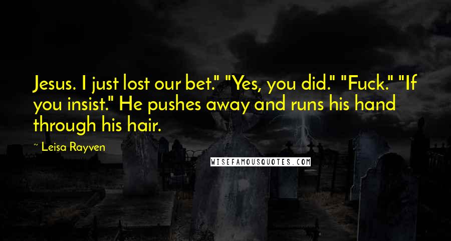 Leisa Rayven Quotes: Jesus. I just lost our bet." "Yes, you did." "Fuck." "If you insist." He pushes away and runs his hand through his hair.