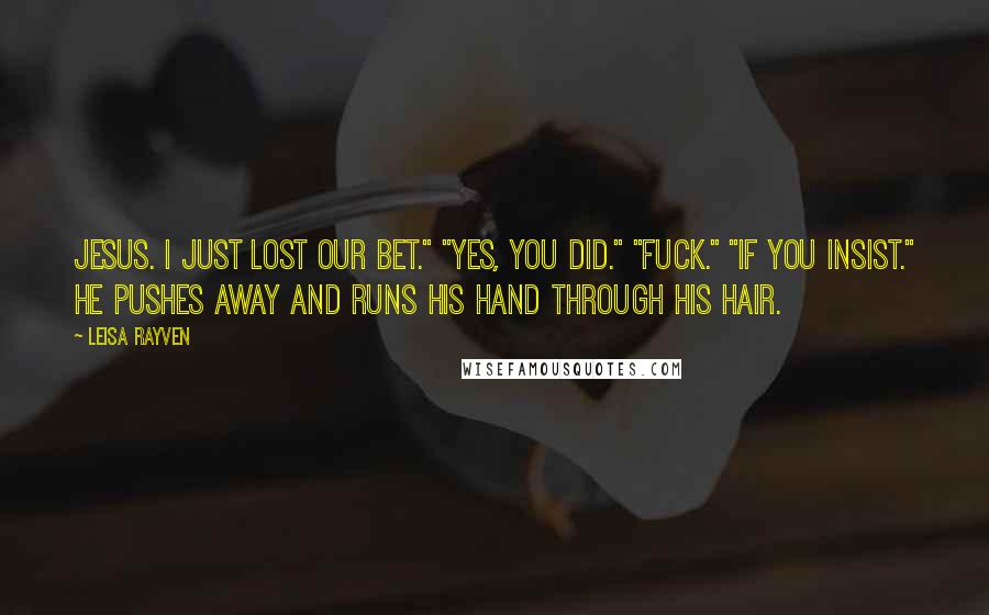 Leisa Rayven Quotes: Jesus. I just lost our bet." "Yes, you did." "Fuck." "If you insist." He pushes away and runs his hand through his hair.