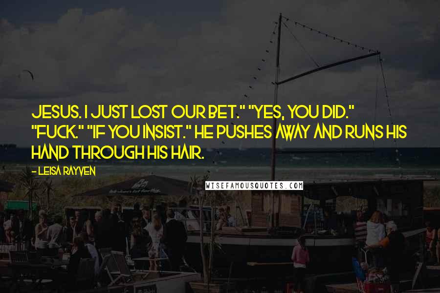 Leisa Rayven Quotes: Jesus. I just lost our bet." "Yes, you did." "Fuck." "If you insist." He pushes away and runs his hand through his hair.