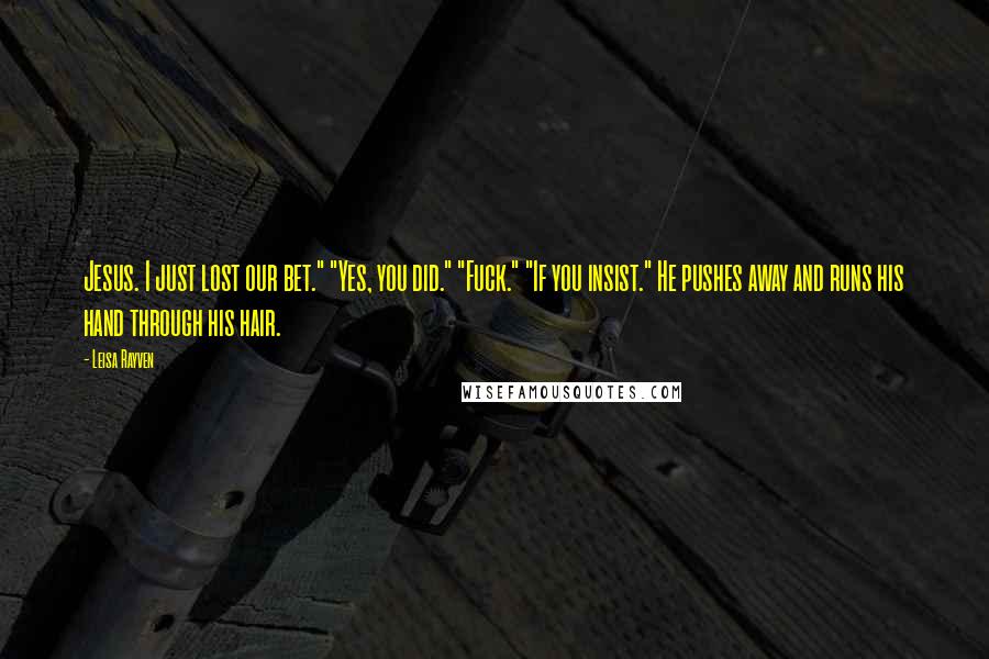 Leisa Rayven Quotes: Jesus. I just lost our bet." "Yes, you did." "Fuck." "If you insist." He pushes away and runs his hand through his hair.