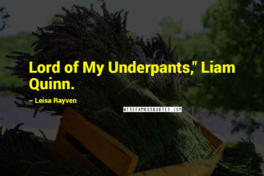 Leisa Rayven Quotes: Lord of My Underpants," Liam Quinn.