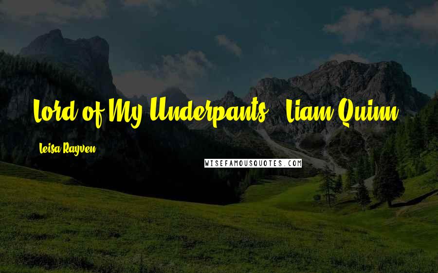 Leisa Rayven Quotes: Lord of My Underpants," Liam Quinn.