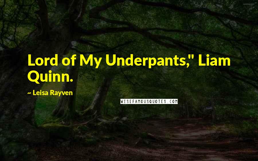 Leisa Rayven Quotes: Lord of My Underpants," Liam Quinn.