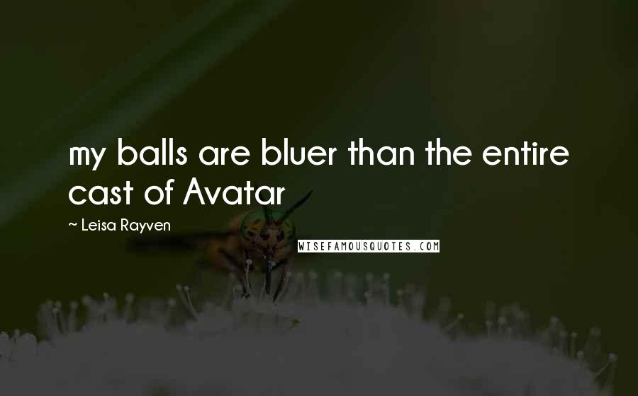 Leisa Rayven Quotes: my balls are bluer than the entire cast of Avatar