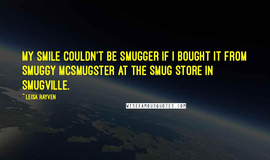 Leisa Rayven Quotes: My smile couldn't be smugger if I bought it from Smuggy McSmugster at the Smug Store in Smugville.