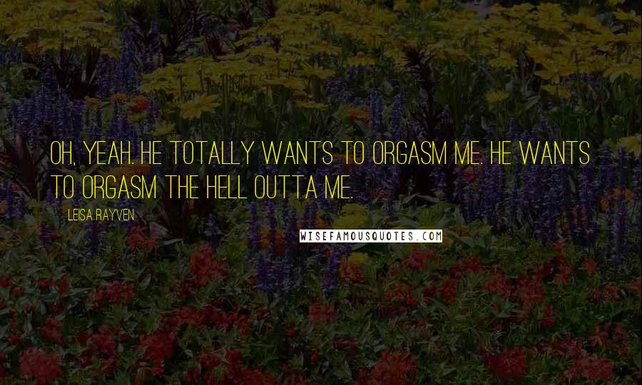 Leisa Rayven Quotes: Oh, yeah. He totally wants to orgasm me. He wants to orgasm the hell outta me.