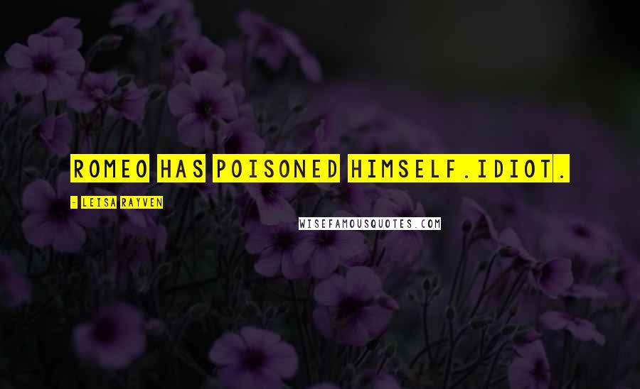 Leisa Rayven Quotes: Romeo has poisoned himself.Idiot.