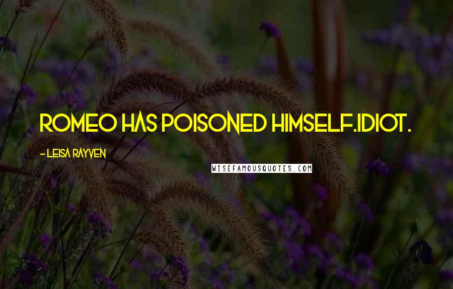 Leisa Rayven Quotes: Romeo has poisoned himself.Idiot.