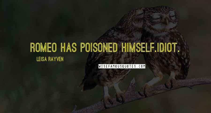 Leisa Rayven Quotes: Romeo has poisoned himself.Idiot.