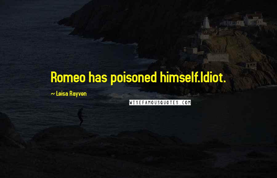 Leisa Rayven Quotes: Romeo has poisoned himself.Idiot.