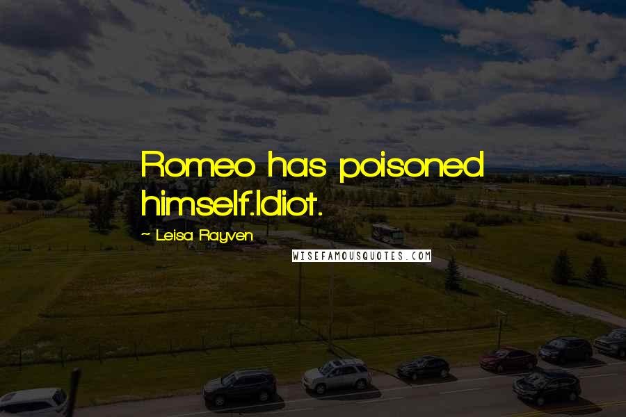 Leisa Rayven Quotes: Romeo has poisoned himself.Idiot.